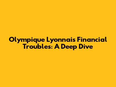Olympique Lyonnais' Financial Troubles: A Deep Dive