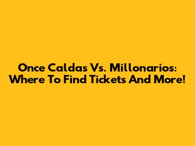 Once Caldas Vs. Millonarios: Where To Find Tickets And More!