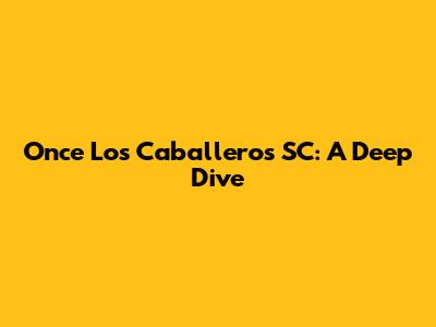 Once Los Caballeros SC: A Deep Dive