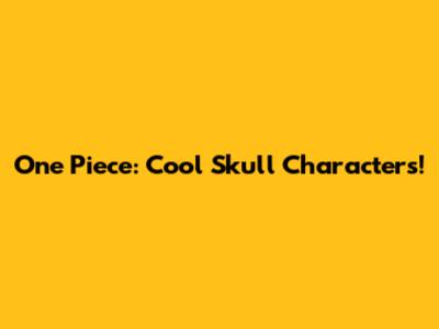 One Piece: Cool Skull Characters!