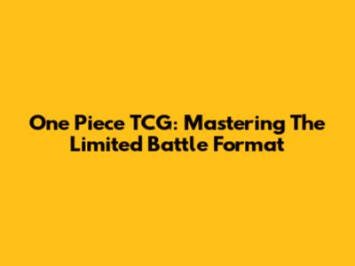 One Piece TCG: Mastering The Limited Battle Format