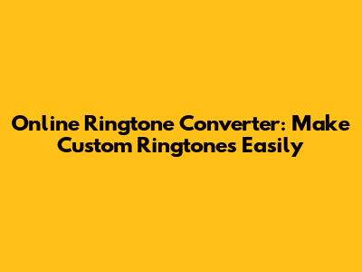 Online Ringtone Converter: Make Custom Ringtones Easily