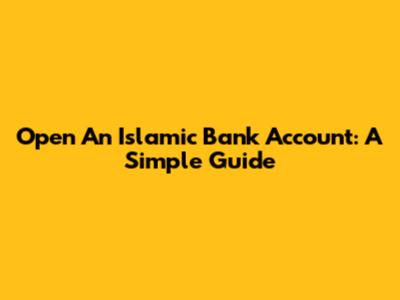 Open An Islamic Bank Account: A Simple Guide