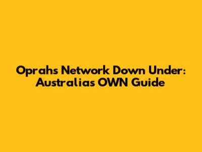 Oprah's Network Down Under: Australia's OWN Guide