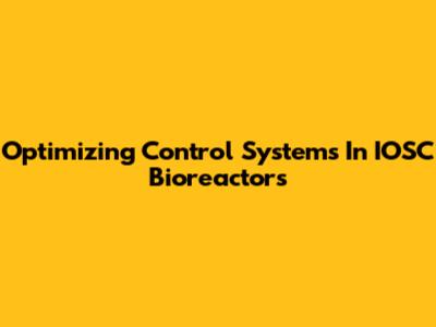 Optimizing Control Systems In IOSC Bioreactors