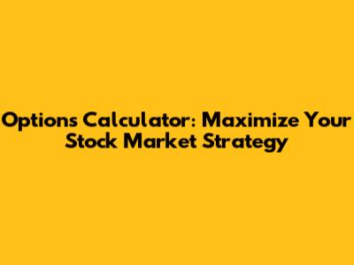 Options Calculator: Maximize Your Stock Market Strategy