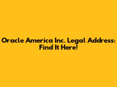 Oracle America Inc. Legal Address: Find It Here!