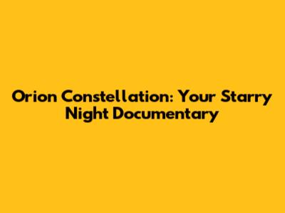 Orion Constellation: Your Starry Night Documentary