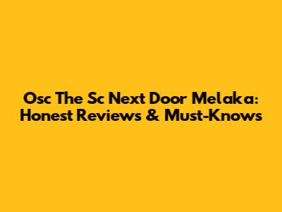 Osc The Sc Next Door Melaka: Honest Reviews & Must-Knows