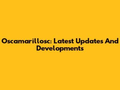 Oscamarillosc: Latest Updates And Developments