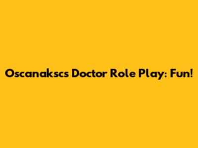 Oscanaksc's Doctor Role Play: Fun!