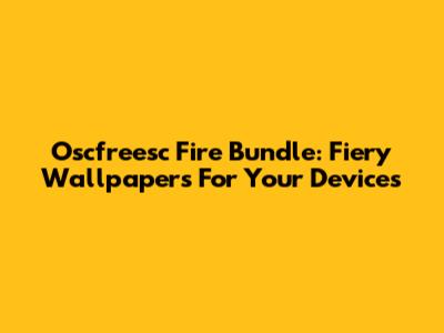 Oscfreesc Fire Bundle: Fiery Wallpapers For Your Devices
