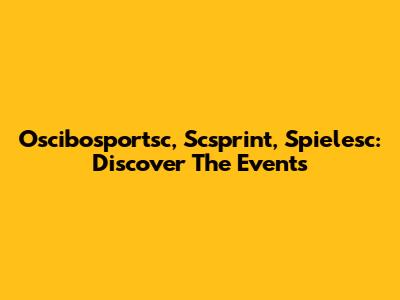 Oscibosportsc, Scsprint, Spielesc: Discover The Events