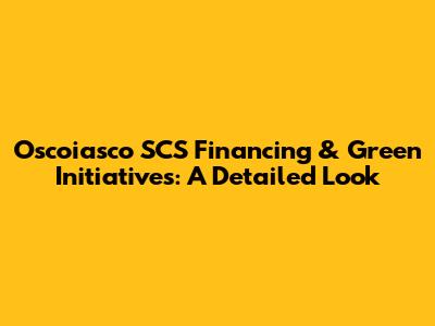 Oscoiasco SCS Financing & Green Initiatives: A Detailed Look