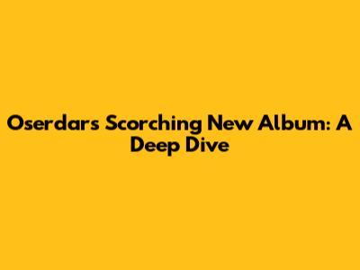 Oserdar's Scorching New Album: A Deep Dive