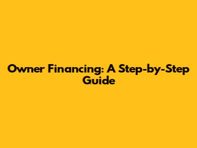 Owner Financing: A Step-by-Step Guide