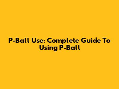 P-Ball Use: Complete Guide To Using P-Ball