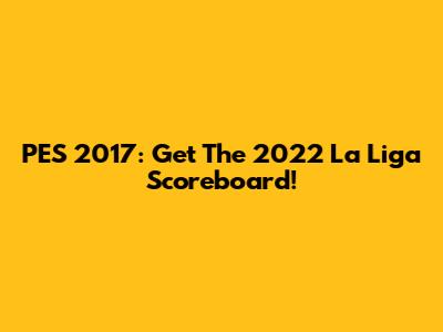 PES 2017: Get The 2022 La Liga Scoreboard!