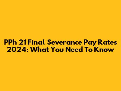 PPh 21 Final Severance Pay Rates 2024: What You Need To Know