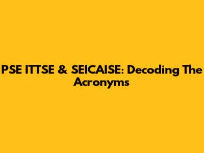 PSE ITTSE & SEICAISE: Decoding The Acronyms