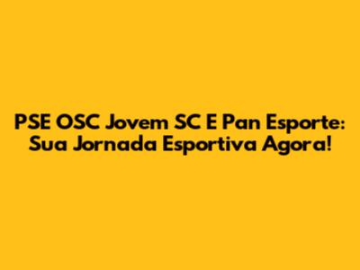 PSE OSC Jovem SC E Pan Esporte: Sua Jornada Esportiva Agora!