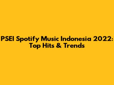PSEI Spotify Music Indonesia 2022: Top Hits & Trends