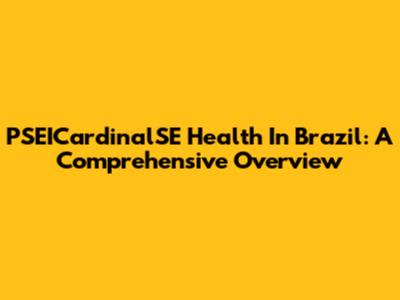 PSEICardinalSE Health In Brazil: A Comprehensive Overview