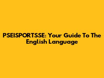 PSEISPORTSSE: Your Guide To The English Language