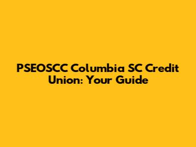 PSEOSCC Columbia SC Credit Union: Your Guide