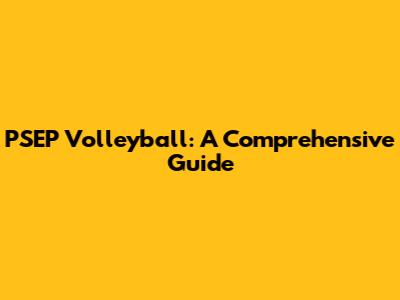 PSEP Volleyball: A Comprehensive Guide