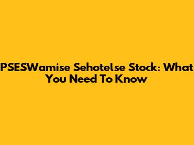 PSESWamise Sehotelse Stock: What You Need To Know
