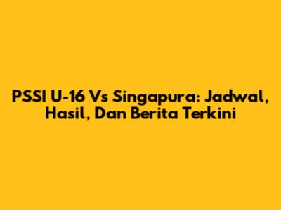 PSSI U-16 Vs Singapura: Jadwal, Hasil, Dan Berita Terkini