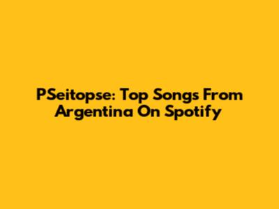 PSeitopse: Top Songs From Argentina On Spotify