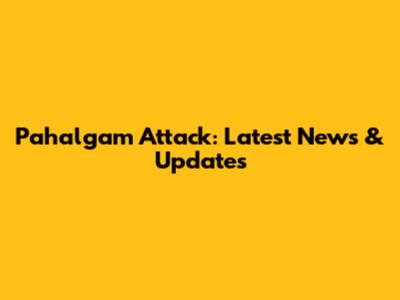 Pahalgam Attack: Latest News & Updates