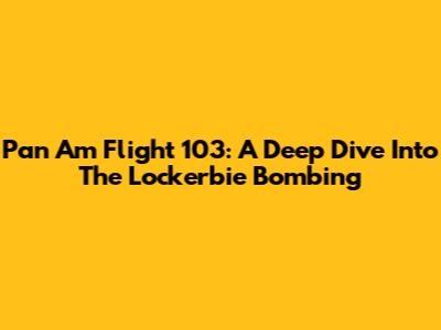 Pan Am Flight 103: A Deep Dive Into The Lockerbie Bombing