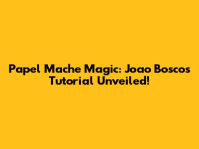 Papel Mache Magic: Joao Bosco's Tutorial Unveiled!