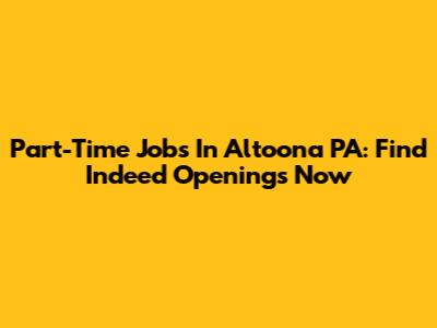 Part-Time Jobs In Altoona PA: Find Indeed Openings Now