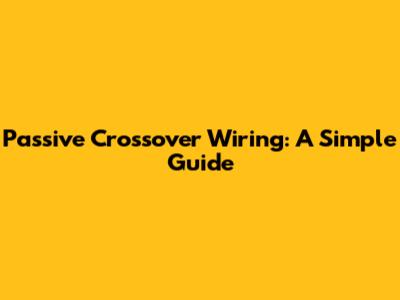 Passive Crossover Wiring: A Simple Guide