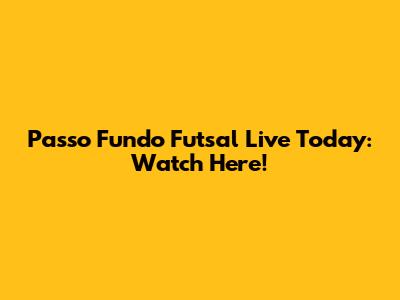 Passo Fundo Futsal Live Today: Watch Here!