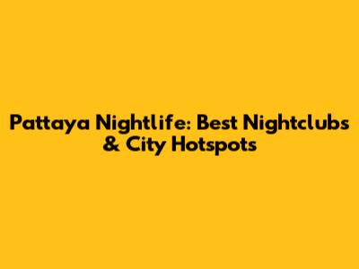 Pattaya Nightlife: Best Nightclubs & City Hotspots