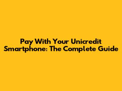Pay With Your Unicredit Smartphone: The Complete Guide