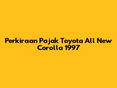 Perkiraan Pajak Toyota All New Corolla 1997