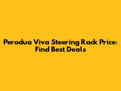 Perodua Viva Steering Rack Price: Find Best Deals
