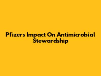 Pfizer's Impact On Antimicrobial Stewardship