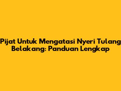 Pijat Untuk Mengatasi Nyeri Tulang Belakang: Panduan Lengkap