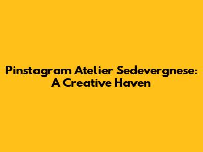 Pinstagram Atelier Sedevergnese: A Creative Haven