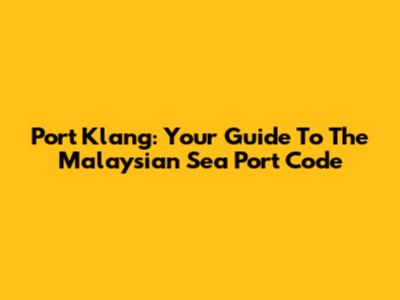 Port Klang: Your Guide To The Malaysian Sea Port Code