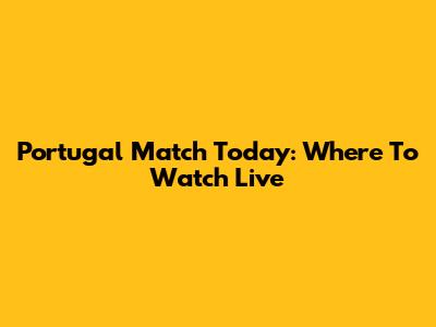 Portugal Match Today: Where To Watch Live