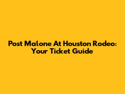 Post Malone At Houston Rodeo: Your Ticket Guide
