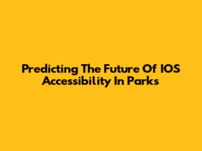 Predicting The Future Of IOS Accessibility In Parks